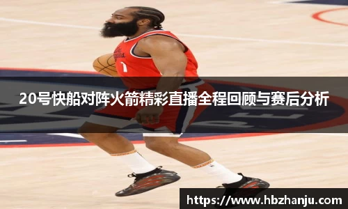 20号快船对阵火箭精彩直播全程回顾与赛后分析