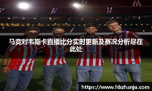 马竞对韦斯卡直播比分实时更新及赛况分析尽在此处